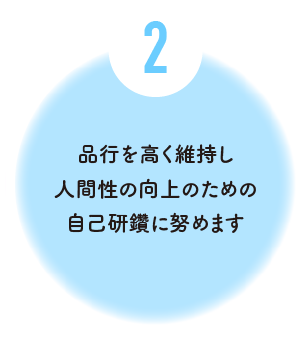 品行を高く維持し人間性の向上のための自己研鑽に努めます