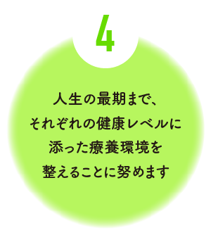 人生の最期まで、それぞれの健康レベルに添った療養環境を整えることに努めます